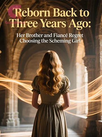Reborn Back to Three Years Ago: Her Brother and Fiancé Regret Choosing the Scheming Girl